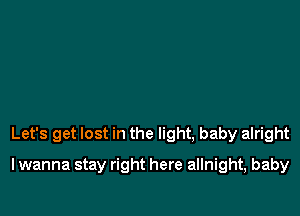 Let's get lost in the light, baby alright

lwanna stay right here allnight, baby