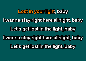 Lost in your light, baby
I wanna stay right here allnight, baby
Let's get lost in the light, baby
I wanna stay right here allnight, baby
Let's get lost in the light, baby