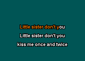 Little sister don't you

Little sister don't you

kiss me once and twice