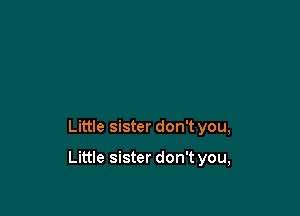 Little sister don't you,

Little sister don't you,
