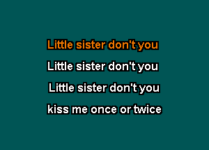 Little sister don't you

Little sister don't you

Little sister don't you

kiss me once or twice