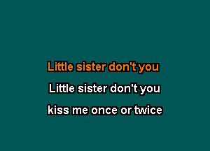 Little sister don't you

Little sister don't you

kiss me once or twice