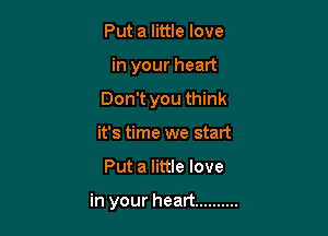 Put a little love
in your heart
Don't you think
it's time we start

Put a little love

in your heart ..........