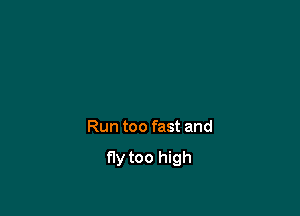 Run too fast and

fly too high