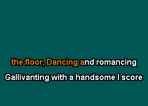 the floor, Dancing and romancing

Gallivanting with a handsome I score