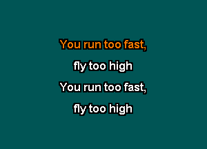 You run too fast,

fly too high

You run too fast,

fly too high