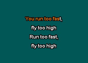 You run too fast,

fly too high

Run too fast,

fly too high