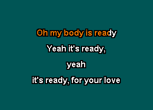 Ohtnybodyisready

Yeahifsready,
yeah

it's ready, for your love