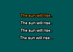 The sun will rise..
The sun will rise..

The sun will rise..

The sun will rise...