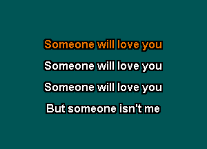 Someone will love you

Someone will love you

Someone will love you

But someone isn't me