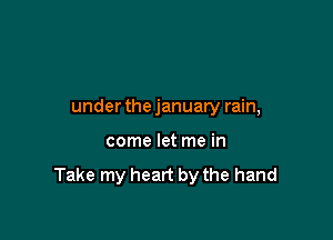 underthejanuary rain,

come let me in

Take my heart by the hand