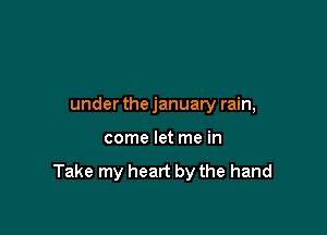 underthejanuary rain,

come let me in

Take my heart by the hand