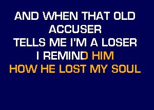 AND WHEN THAT OLD
ACCUSER
TELLS ME I'M A LOSER
I REMIND HIM
HOW HE LOST MY SOUL