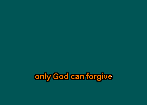 only God can forgive