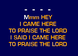 Mmm HEY
I CAME HERE
TO PRAISE THE LORD
I SAID l CAME HERE
TO PRAISE THE LORD