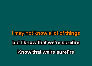 I may not know a lot of things

but I know that we're surefire

Know that we're surefire