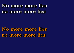 No more more lies
no more more lies

No more more lies
no more more lies