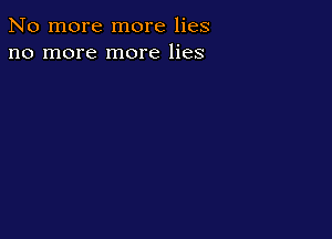 No more more lies
no more more lies