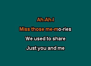 Ah-Ah-l
Miss those me-mo-ries

We used to share

Just you and me