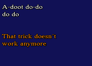 A-doot do-do
do do

That trick doesn't
work anymore