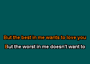 But the best in me wants to love you

But the worst in me doesn't want to