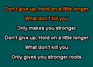 Don't give up, Hold on a little longer
What don't kill you
Only makes you stronger
Don't give up, Hold on a little longer
What don't kill you

Only gives you stronger roots