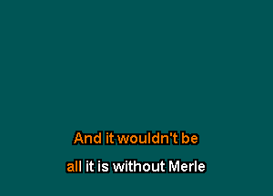 And it wouldn't be

all it is without Merle