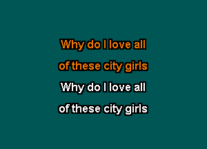 Why do I love all
ofthese city girls
Why do I love all

ofthese city girls