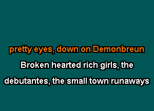 pretty eyes, down on Demonbreun
Broken hearted rich girls, the

debutantes, the small town runaways