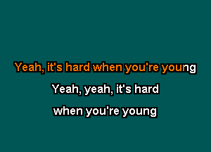 Yeah, it's hard when you're young

Yeah, yeah, it's hard

when you're young