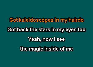 Got kaleidoscopes in my hairdo

Got back the stars in my eyes too

Yeah, nowl see

the magic inside of me