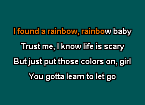 I found a rainbow, rainbow baby

Trust me, I know life is scary

Butjust putthose colors on, girl

You gotta learn to let go
