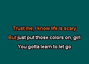 Trust me, I know life is scary

Butjust putthose colors on, girl

You gotta learn to let go