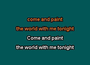 come and paint
the world with me tonight

Come and paint

the world with me tonight