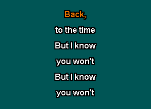 Back,

to the time
Butl know
you won't
Butl know

you won't