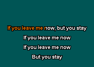 Ifyou leave me now, but you stay

Ifyou leave me now
Ifyou leave me now

But you stay