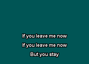 Ifyou leave me now

Ifyou leave me now

But you stay