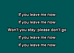 lfyou leave me now

lfyou leave me now

Won't you stay, please don't go

lfyou leave me now

lfyou leave me now