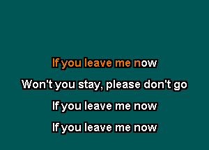 lfyou leave me now

Won't you stay, please don't go

lfyou leave me now

lfyou leave me now