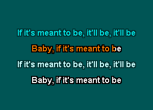 If it's meant to be, it'll be, it'll be
Baby, if it's meant to be

If it's meant to be. it'll be, it'll be

Baby, if it's meant to be