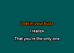 Lost in your buzz

lreanze

That you're the only one