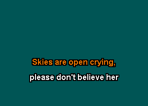 Skies are open crying,

please don't believe her
