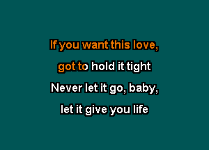 lfyou want this love,

got to hold it tight

Never let it go, baby,

let it give you life