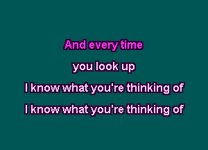 And every time
you look up

I know what you're thinking of

I know what you're thinking of