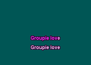 Groupie love

Groupie love