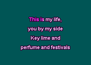 This is my life,
you by my side

Key lime and

nothing means anything