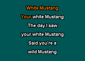 White Mustang

Your white Mustang

The dayl saw
your white Mustang
Said you're a

wild Mustang