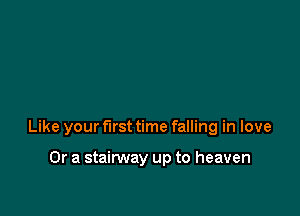 Like your first time falling in love

Or a stainNay up to heaven