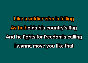 Like a soldier who is falling
As he holds his country's flag
And he fights for freedom's calling

I wanna move you like that