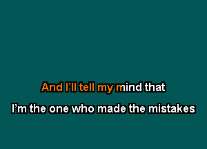 And I'll tell my mind that

Pm the one who made the mistakes